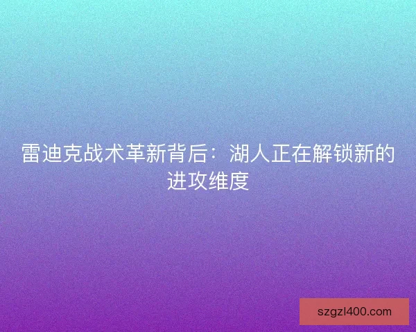 雷迪克战术革新背后：湖人正在解锁新的进攻维度