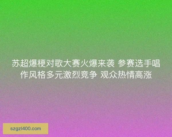 苏超爆梗对歌大赛火爆来袭 参赛选手唱作风格多元激烈竞争 观众热情高涨