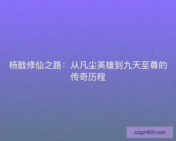 杨戬修仙之路：从凡尘英雄到九天至尊的传奇历程