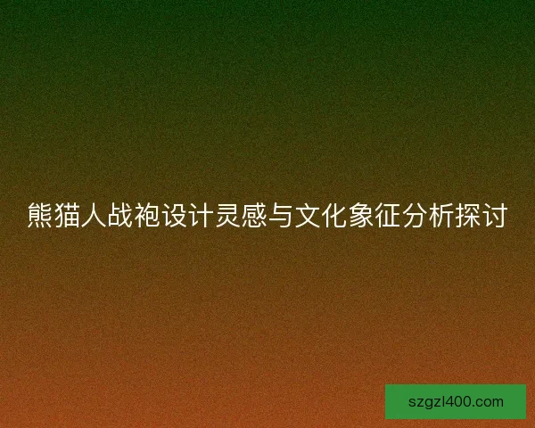 熊猫人战袍设计灵感与文化象征分析探讨