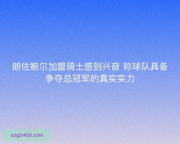 朗佐鲍尔加盟骑士感到兴奋 称球队具备争夺总冠军的真实实力
