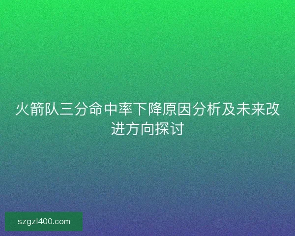 火箭队三分命中率下降原因分析及未来改进方向探讨