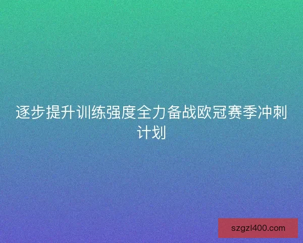 逐步提升训练强度全力备战欧冠赛季冲刺计划