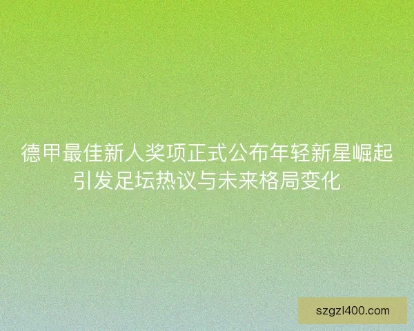 德甲最佳新人奖项正式公布年轻新星崛起引发足坛热议与未来格局变化